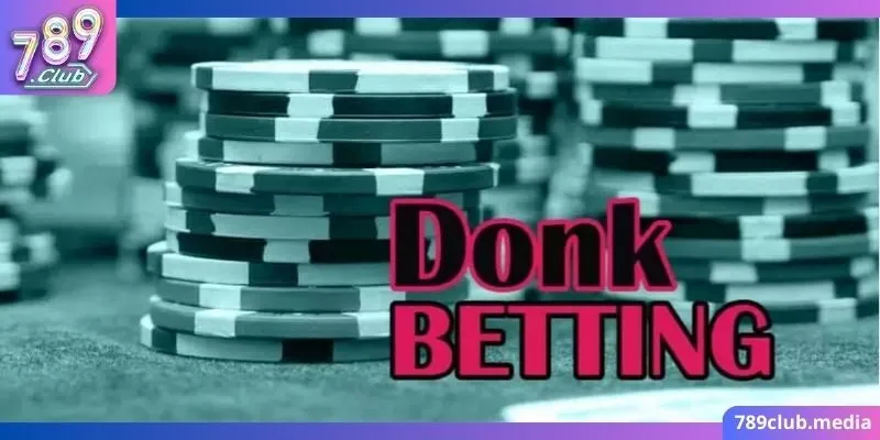 Hiểu đúng về khái niệm Donk Bet Poker là gì?